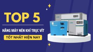 Top 5 Hãng Máy Nén Khí Trục Vít Tốt Nhất Hiện Nay Tại Việt Nam
